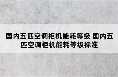 国内五匹空调柜机能耗等级 国内五匹空调柜机能耗等级标准